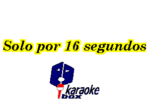 Solo par 16 segundos

L35

karaoke

'bax