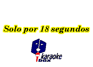 Solo par 18 segundos

L35

karaoke

'bax