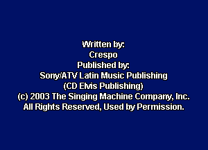 Written byz
Crespo
Published byz
SonymTV Latin Music Publishing
(CD Elvis Publishing)
(c) 2003 The Singing Machine Company, Inc.
All Rights Resenred, Used by Permission.