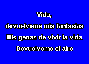 Vida,

devuelveme mis fantasias

Mis ganas de vivir la Vida

Devuelveme el aire