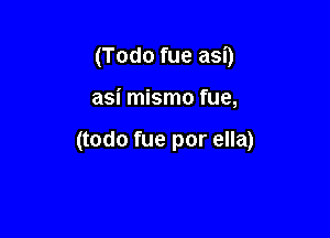 (Todo fue asD

asi mismo fue,

(todo fue por ella)