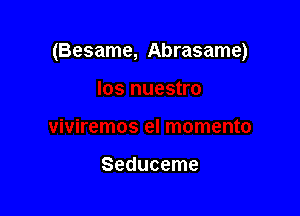 (Besame, Abrasame)

Seduceme