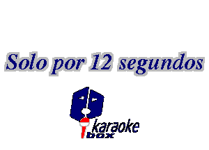 Solo par 12 segundos

L35

karaoke

'bax