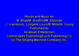 Words and Music byi
M. BligeIM. BradfordIM. Elizondo
C. KambonIL. LodgeIA. LouisIB. MillerIA. Young
Published byi
Asiatown Enterprises
Colorscapes PublishingILuchi Publishing 00.
(c) The Singing Machine Company, Inc.