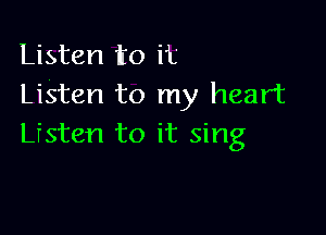 Listen to it
Listen to my heart

Lfsten to it sing