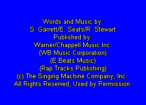 Words and Music byz
S. GarrettlE Seatsz. Stewart
Published byz
WarnerIChappell Music Inc

(W8 Musuc Cmpmation)
(E Beats Music)
(Rap Tracks Publishing)
(c) The Singing Machine Company, Inc,
All Rights Reserved. Used by Permission.