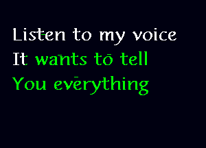 Listen to my voice
It wants to tell

You exferything