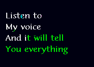Listen to
My voice

And it Will tell
You everything