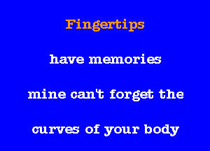 Fingertips
have mexnoria
mine canlb forget the

curva of your body