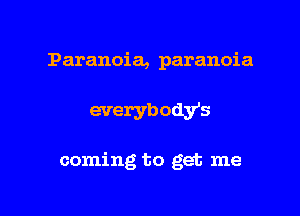 Paranoia, paranoia

everybodgfs

coming to get me