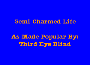 Semi-Charmed Life

As Made Popular Byz
Third Eye Blind