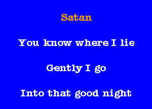 Satan
You know where I lie
Gently I go

Into that good night