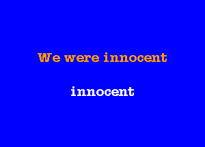 We were innocent

innocent
