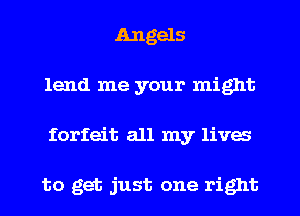 Angels
lend me your might
forfeit all my lives

to get just one right