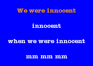 We were innocent

innocent

when we were innocent

mm mm mm