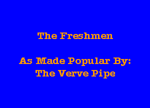 The Freshmen

As Made Popular By
The Verve Pipe