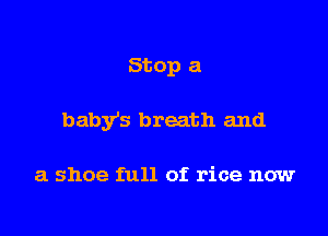 Stop a

baby's breath and

a shoe full of rice now
