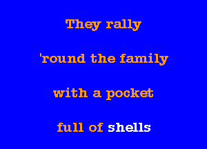 They rally

'round the family

with a pocket

full of shells