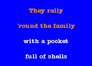 They rally

'round the family

with a pocket

full of shells