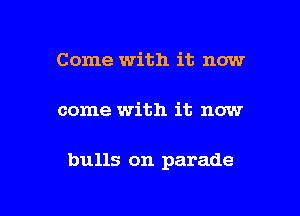 Come with it now

come with it now

bulls on parade
