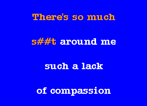 There's so much

599699513 around me

such a lack

of compassion