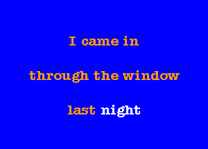 I came in

through the window

last night