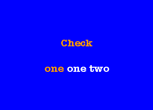 Check

one one two