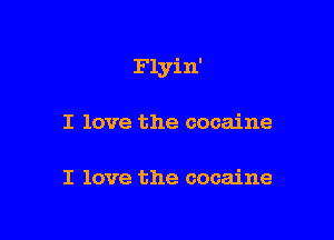 Flyin'

I love the cocaine

I love the cocaine
