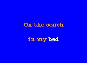0n the couch

in mybed