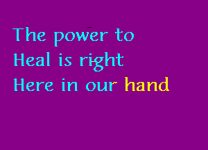 The power to
Heal is right

Here in our hand