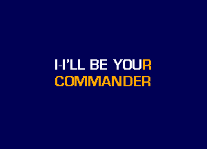 l-I'LL BE YOUR

COMMANDER