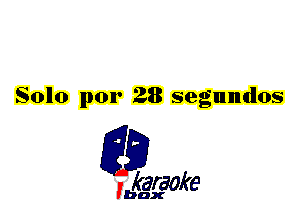 Solo por 28 segundos

L35

karaoke

'bax