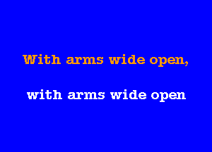 With arms wide open,

with arms wide open