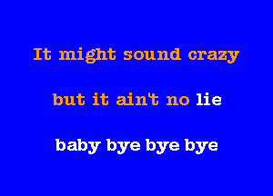 It might sound crazy
but it aint no lie

baby bye bye bye