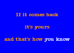 If it coma back
it's yours

and that's how you know