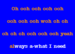 Oh ooh ooh ooh ooh
ooh ooh ooh woh oh oh
oh oh oh ooh ooh ooh yeah

always a-what I need