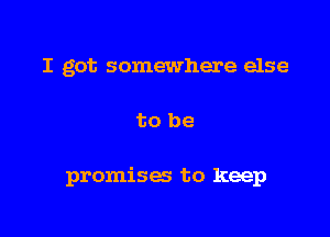 I got somewhere else

to he

promises to keep