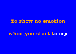 To show no emotion

when you start to cry