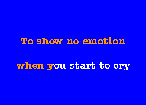 To show no emotion

when you start to cry