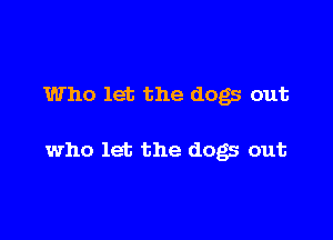 Who let the dogs out

who let the dogs out