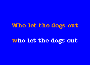 Who let the dogs out

who let the dogs out