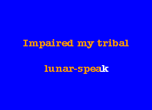 Impaired my tribal

lunar-speak