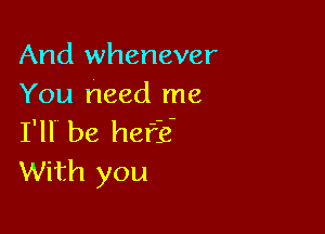 And whenever
You need me

I'll' be half?
With you