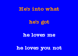 He's into what

he's got

he loves me

he loves you not