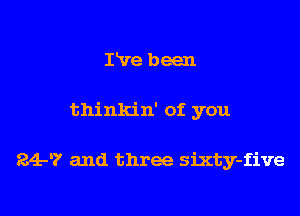 I've been

thinkin' of you

24-? and three sixty-five