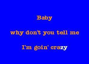 Baby

why donft you tell me

I'm goin' crazy