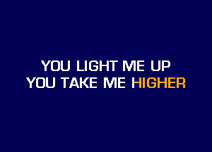 YOU LIGHT ME UP

YOU TAKE ME HIGHER