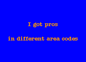 I got pros

in different area codes