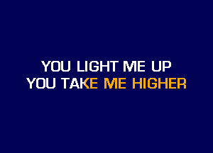 YOU LIGHT ME UP

YOU TAKE ME HIGHER