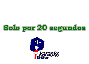 Solo por 20 segundos

L35

karaoke

'bax